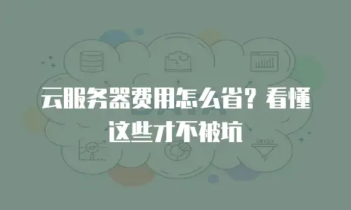 云服务器费用怎么省？看懂这些才不被坑