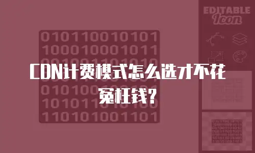 CDN计费模式怎么选才不花冤枉钱？