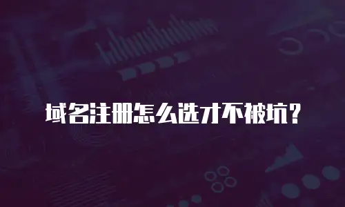 域名注册怎么选才不被坑？