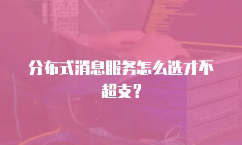 分布式消息服务怎么选才不超支？