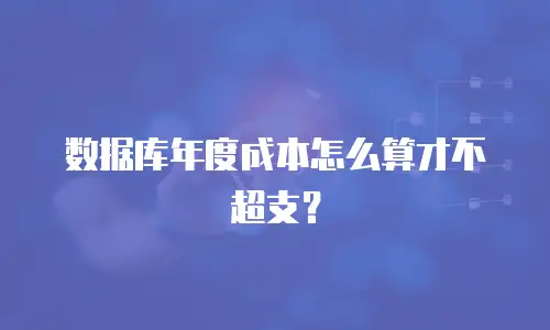 数据库年度成本怎么算才不超支？