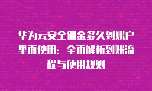 华为云安全佣金多久到账户里面使用：全面解析到账流程与使用规则