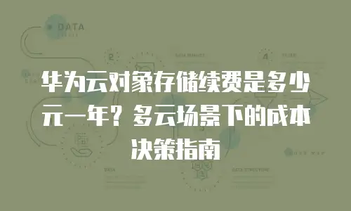 华为云对象存储续费是多少元一年？多云场景下的成本决策指南