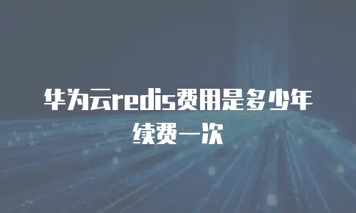 华为云redis费用是多少年续费一次