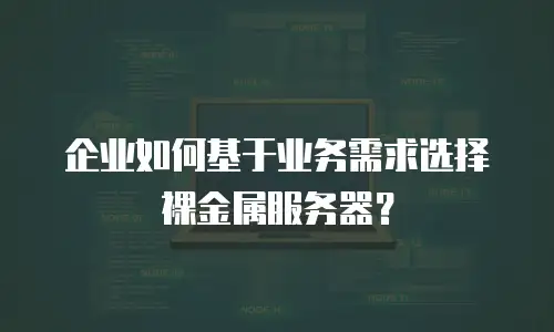 企业如何基于业务需求选择裸金属服务器？