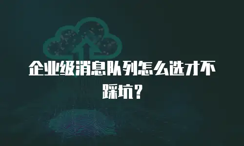 企业级消息队列怎么选才不踩坑？