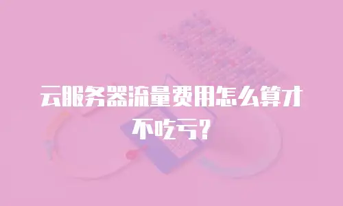 云服务器流量费用怎么算才不吃亏？