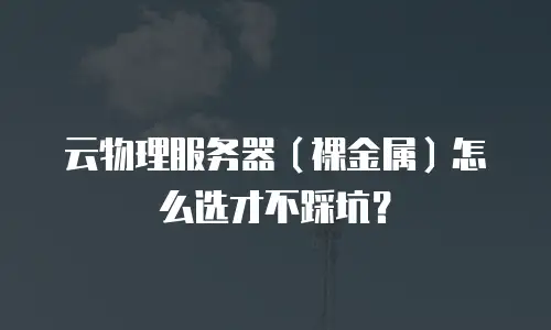 云物理服务器（裸金属）怎么选才不踩坑？