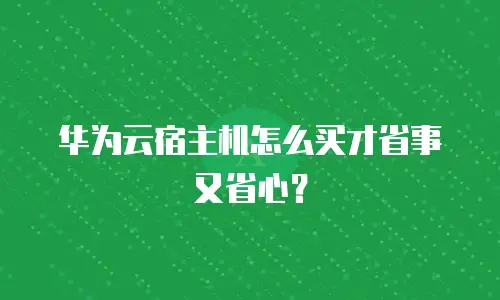 华为云宿主机怎么买才省事又省心？