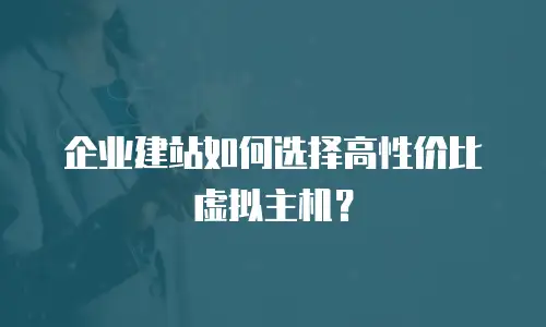 企业建站如何选择高性价比虚拟主机？