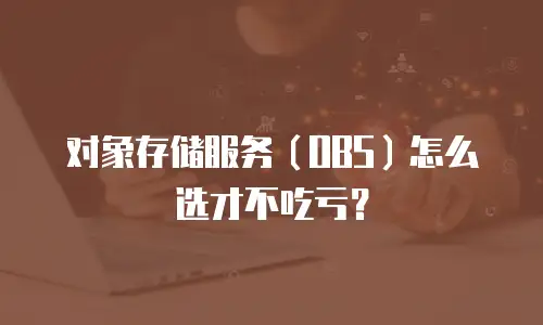 对象存储服务（OBS）怎么选才不吃亏？