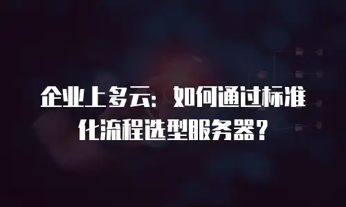 企业上多云：如何通过标准化流程选型服务器？