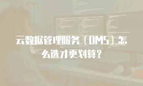 云数据管理服务（DMS）怎么选才更划算？