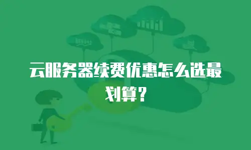 云服务器续费优惠怎么选最划算？
