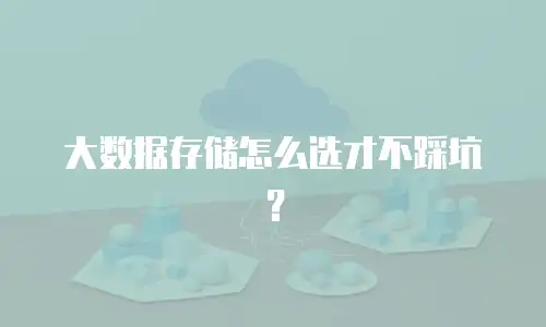 大数据存储怎么选才不踩坑？