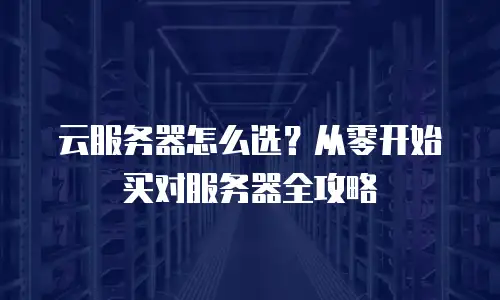 云服务器怎么选？从零开始买对服务器全攻略