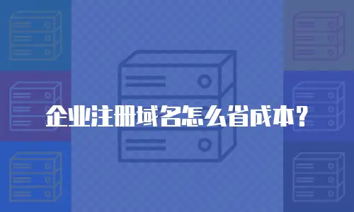 企业注册域名怎么省成本？