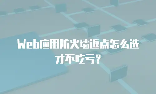 Web应用防火墙返点怎么选才不吃亏？