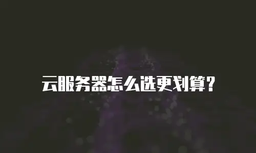 云服务器怎么选更划算？