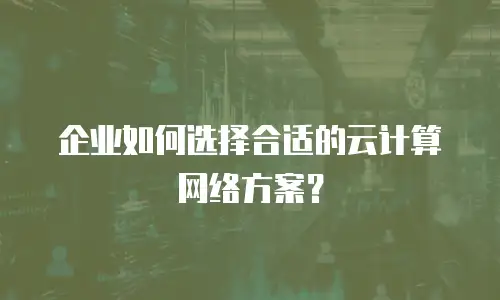 企业如何选择合适的云计算网络方案？
