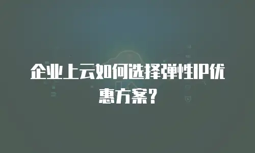 企业上云如何选择弹性IP优惠方案？