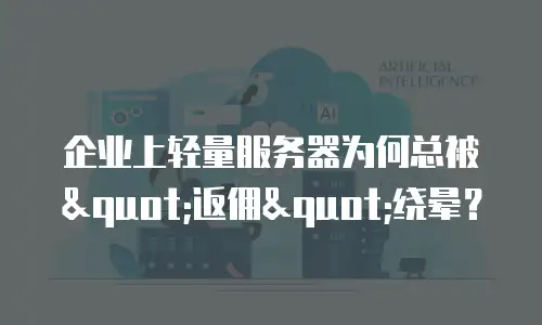 企业上轻量服务器为何总被"返佣"绕晕？