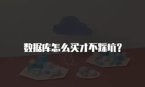 数据库怎么买才不踩坑？