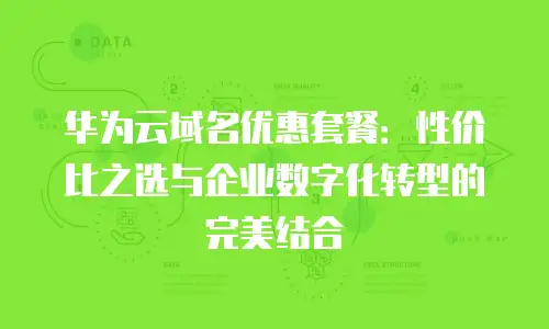 华为云域名优惠套餐：性价比之选与企业数字化转型的完美结合
