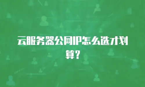 云服务器公网IP怎么选才划算？