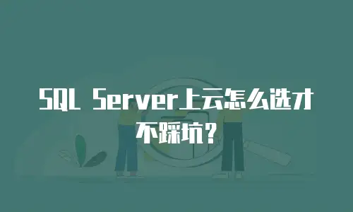 SQL Server上云怎么选才不踩坑？