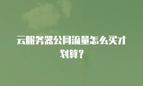 云服务器公网流量怎么买才划算？