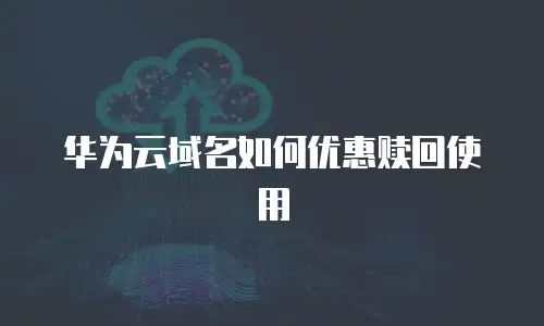 华为云域名如何优惠赎回使用