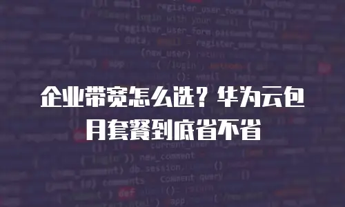 企业带宽怎么选？华为云包月套餐到底省不省
