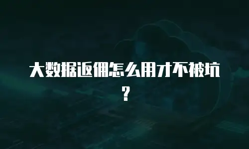 大数据返佣怎么用才不被坑？