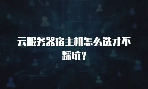 云服务器宿主机怎么选才不踩坑？