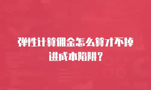 弹性计算佣金怎么算才不掉进成本陷阱？