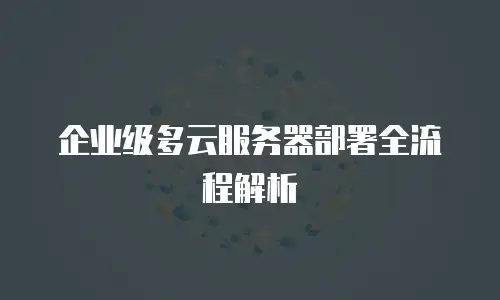 企业级多云服务器部署全流程解析