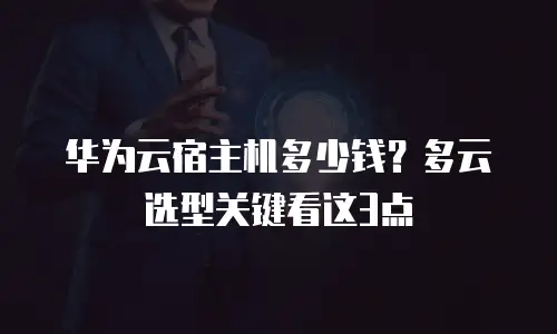 华为云宿主机多少钱？多云选型关键看这3点