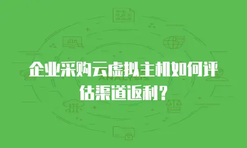 企业采购云虚拟主机如何评估渠道返利？
