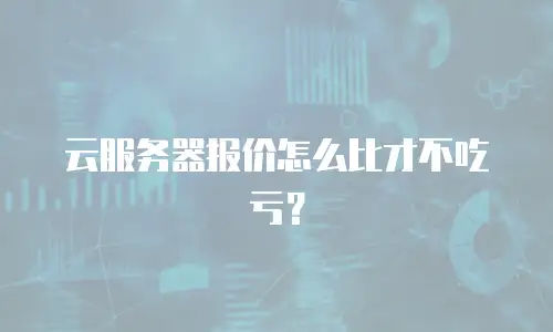 云服务器报价怎么比才不吃亏？