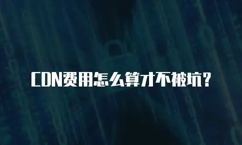 CDN费用怎么算才不被坑？