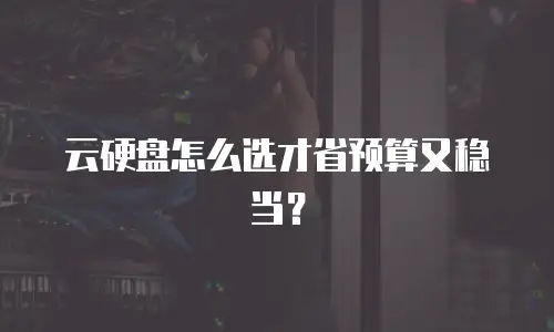 云硬盘怎么选才省预算又稳当？