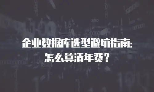 企业数据库选型避坑指南：怎么算清年费？