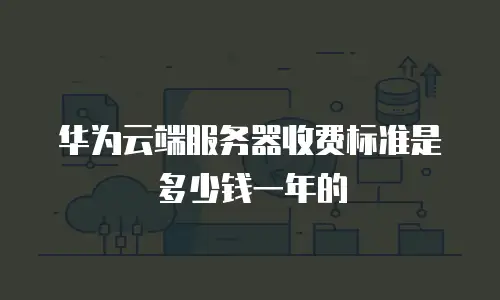 华为云端服务器收费标准是多少钱一年的