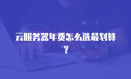 云服务器年费怎么选最划算？