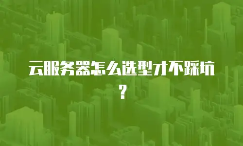 云服务器怎么选型才不踩坑？