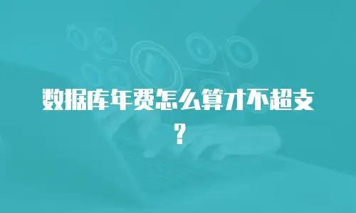 数据库年费怎么算才不超支？
