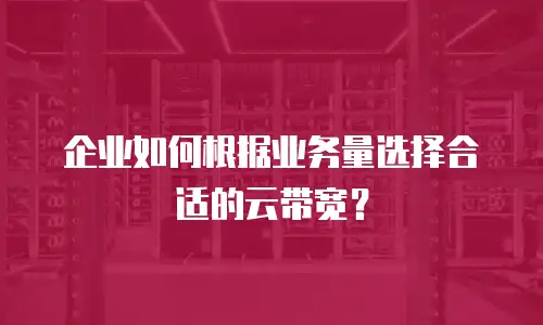企业如何根据业务量选择合适的云带宽？