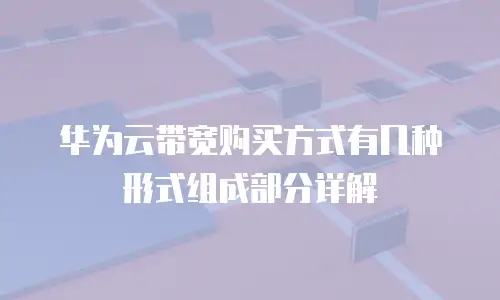 华为云带宽购买方式有几种形式组成部分详解