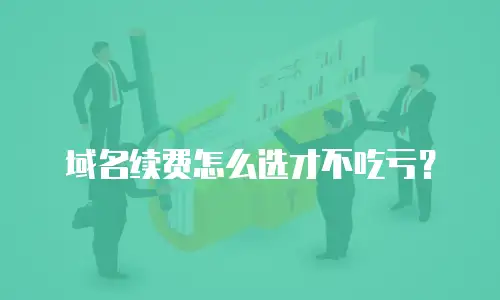 域名续费怎么选才不吃亏？